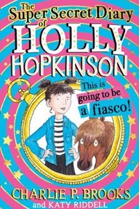 The Super-Secret Diary of Holly Hopkinson: This Is Going To Be a Fiasco (Holly Hopkinson, Book 1)