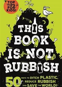 This Book is Not Rubbish: 50 Ways to Ditch Plastic, Reduce Rubbish and Save the World!