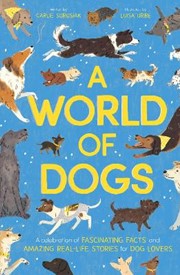 A World of Dogs: A Celebration of Fascinating Facts and Amazing Real-Life Stories for Dog Lovers