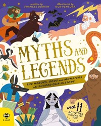 Myths and Legends: The Heroes, Gods and Monsters Who Shaped Our History