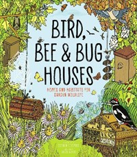 Bird, Bee and Bug Houses: Homes and Habitats for Garden Wildlife