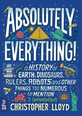 Absolutely Everything!: A History of Earth, Dinosaurs, Rulers, Robots and Other Things Too Numerous to Mention