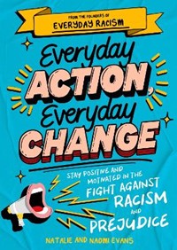 Everyday Action, Everyday Change: Stay Positive and Motivated in the Fight Against Racism and Prejudice