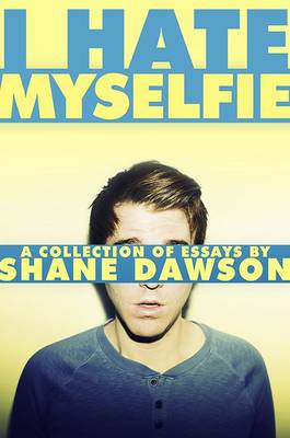 I Hate Myselfie: A Collection of Essays by Shane Dawson