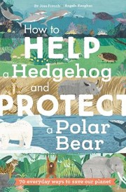 National Trust: How to Help a Hedgehog and Protect a Polar Bear: 70 Everyday Ways to Save Our Planet