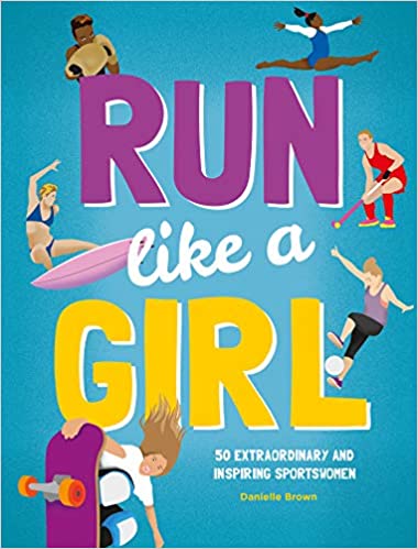Run Like A Girl: 50 Extraordinary and Inspiring Sportswomen
